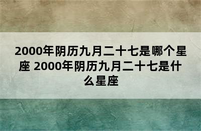 2000年阴历九月二十七是哪个星座 2000年阴历九月二十七是什么星座